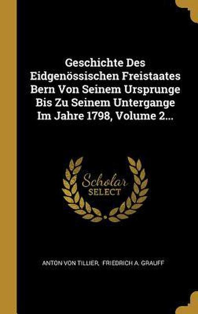Geschichte Des Eidgenössischen Freistaates Bern Von Seinem Ursprunge Bis Zu Seinem Untergange Im Jahre 1798, Volume 2...