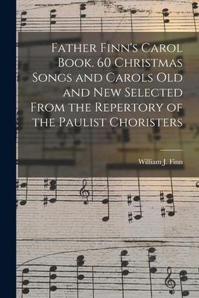 Father Finn’s Carol Book. 60 Christmas Songs and Carols Old and New Selected From the Repertory of the Paulist Choristers