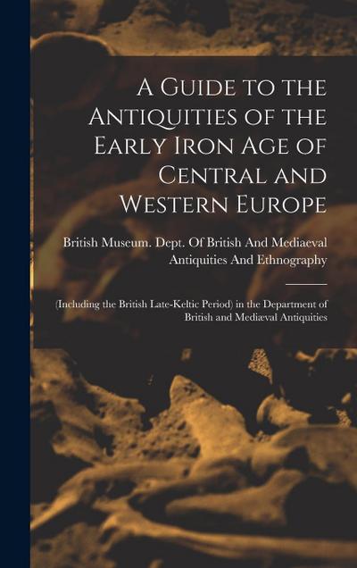 A Guide to the Antiquities of the Early Iron Age of Central and Western Europe: (Including the British Late-Keltic Period) in the Department of Britis