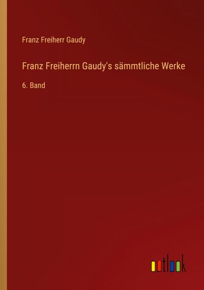 Franz Freiherrn Gaudy’s sämmtliche Werke