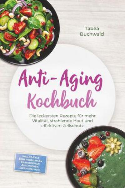 Anti-Aging Kochbuch: Die leckersten Rezepte für mehr Vitalität, strahlende Haut und effektiven Zellschutz - inkl. 30-Tage-Ernährungsplan, Brotrezepten, Aufstrichen, Smoothies uvm.
