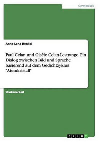Paul Celan und Gisèle Celan-Lestrange. Ein Dialog zwischen Bild und Sprache basierend auf dem Gedichtzyklus "Atemkristall"