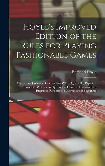 Hoyle’s Improved Edition of the Rules for Playing Fashionable Games: Containing Copious Directions for Whist, Quadrille, Piquet ... Together With an A
