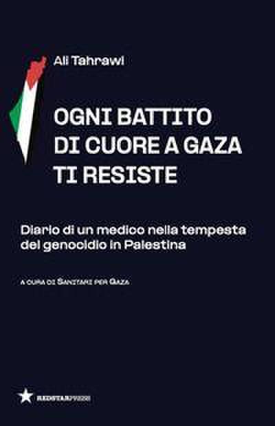 Ogni battito di cuore a Gaza ti resiste. Diario di un medico nella tempesta del genocidio in Palestina