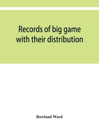 Records of big game with their distribution, characteristics, dimensions, weights, and measurements of horns, antlers, tusks, & skins