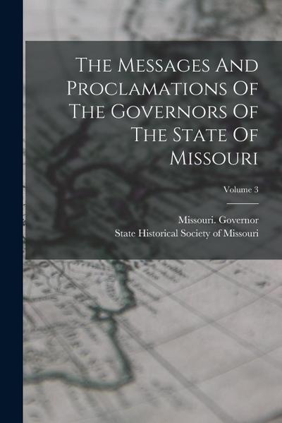 The Messages And Proclamations Of The Governors Of The State Of Missouri; Volume 3
