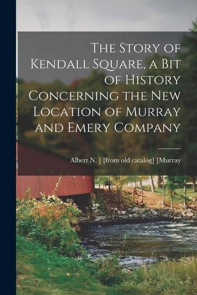 The Story of Kendall Square, a bit of History Concerning the new Location of Murray and Emery Company