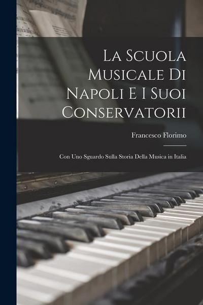La Scuola Musicale Di Napoli E I Suoi Conservatorii: Con Uno Sguardo Sulla Storia Della Musica in Italia