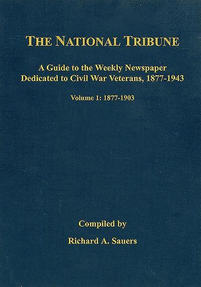 The National Tribune Civil War Index: A Guide to the Weekly Newspaper Dedicated to Civil War Veterans, 1877-1943
