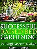 Successful Raised Bed Gardening: A Beginner’s Guide