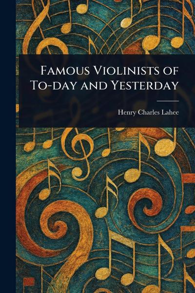 Famous Violinists of To-day and Yesterday