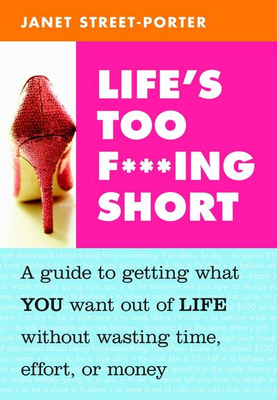 Life's Too F***ing Short: A Guide to Getting What You Want Out of Life Without Wasting Time, Effort, or Money - Street-Porter Janet