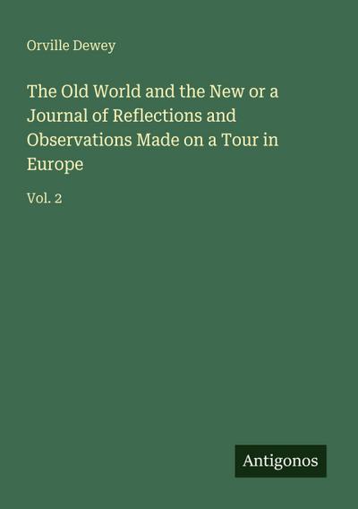 The Old World and the New or a Journal of Reflections and Observations Made on a Tour in Europe