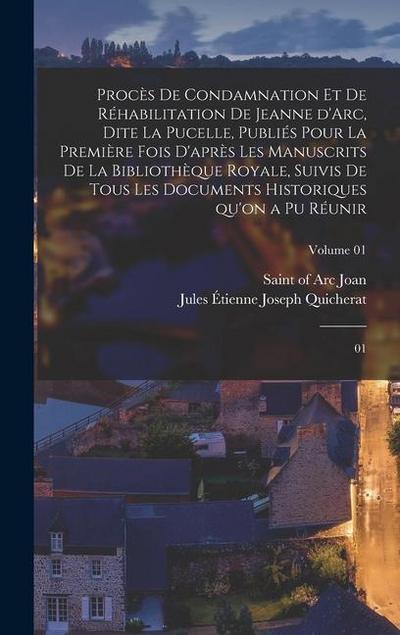 Procès de condamnation et de réhabilitation de Jeanne d’Arc, dite La Pucelle, publiés pour la première fois d’après les manuscrits de la Bibliothèque