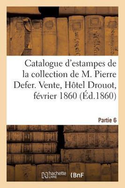 Catalogue d’Estampes Anciennes de la Collection de M. Pierre Defer. Partie 6: Vente, Hôtel Drouot, 6-8 Février 1860