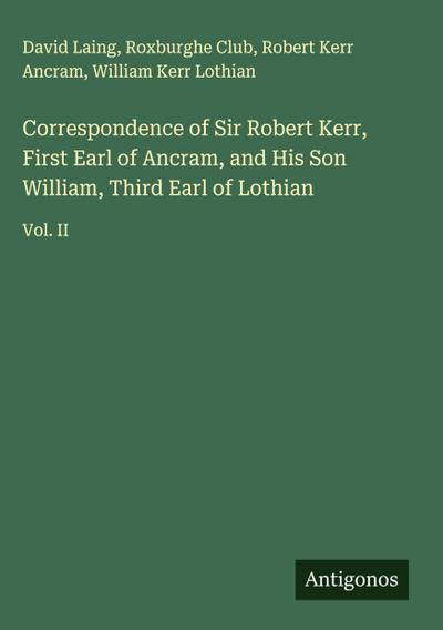 Correspondence of Sir Robert Kerr, First Earl of Ancram, and His Son William, Third Earl of Lothian
