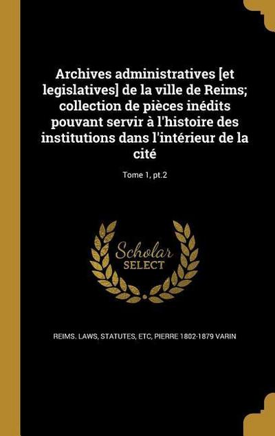 Archives administratives [et legislatives] de la ville de Reims; collection de pièces inédits pouvant servir à l’histoire des institutions dans l’intérieur de la cité; Tome 1, pt.2