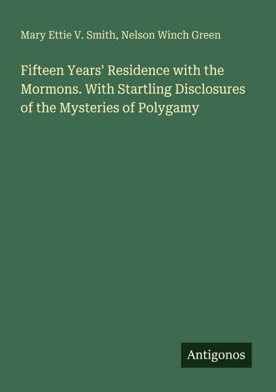 Fifteen Years’ Residence with the Mormons. With Startling Disclosures of the Mysteries of Polygamy