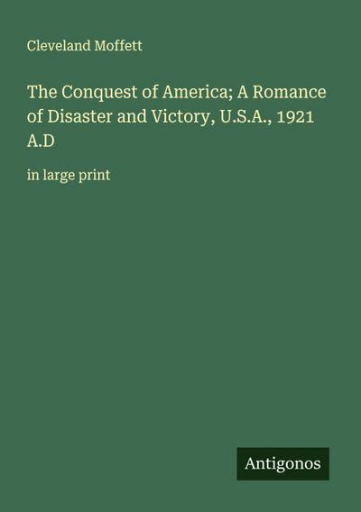The Conquest of America; A Romance of Disaster and Victory, U.S.A., 1921 A.D