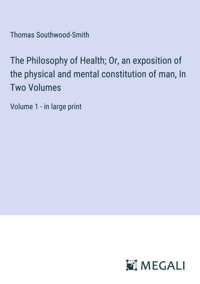 The Philosophy of Health; Or, an exposition of the physical and mental constitution of man, In Two Volumes