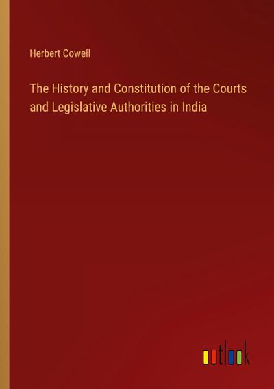 The History and Constitution of the Courts and Legislative Authorities in India