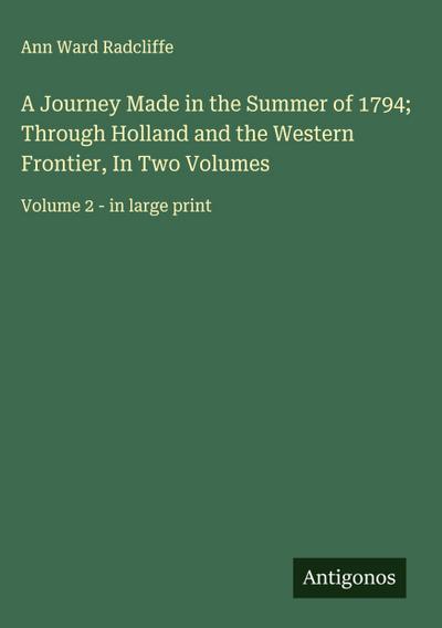 A Journey Made in the Summer of 1794; Through Holland and the Western Frontier, In Two Volumes