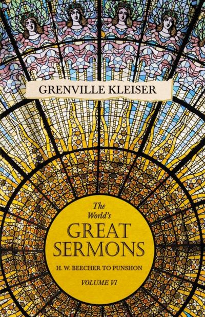 The World’s Great Sermons - H. W. Beecher to Punshon - Volume VI