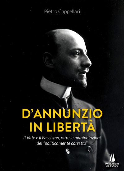 D’Annunzio in libertà. Il Vate e il fascismo, oltre le manipolazioni del «politicamente corretto»