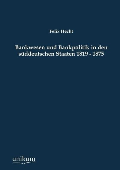 Bankwesen und Bankpolitik in den süddeutschen Staaten 1819-1875