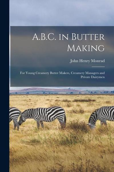 A.B.C. in Butter Making: For Young Creamery Butter Makers, Creamery Managers and Private Dairymen