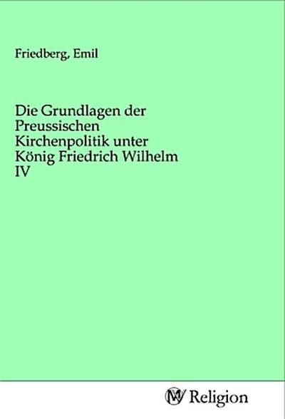 Die Grundlagen der Preussischen Kirchenpolitik unter König Friedrich Wilhelm IV