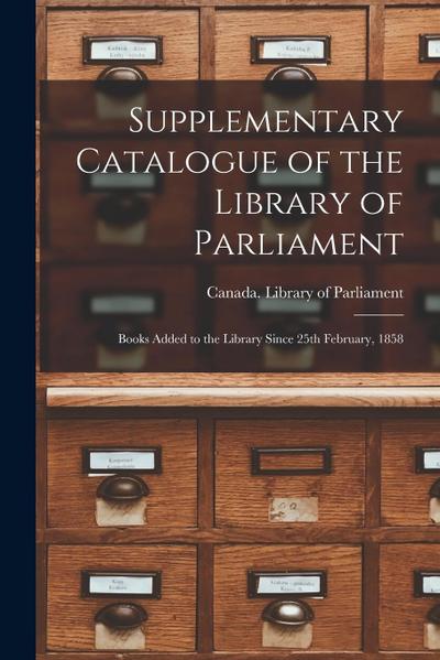 Supplementary Catalogue of the Library of Parliament [microform]: Books Added to the Library Since 25th February, 1858