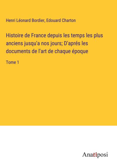 Histoire de France depuis les temps les plus anciens jusqu’a nos jours; D’aprés les documents de l’art de chaque époque