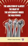The Abolition Of Slavery The Right Of The Government Under The War Power