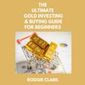 The Ultimate Gold Investing & Buying Guide For Beginners