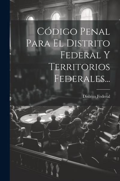 Código Penal Para El Distrito Federal Y Territorios Federales...