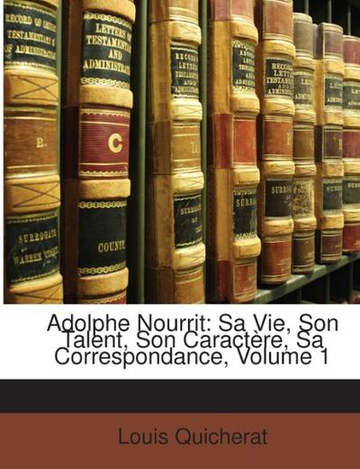 Adolphe Nourrit: Sa Vie, Son Talent, Son Caractère, Sa Correspondance, Volume 1 - Louis Quicherat