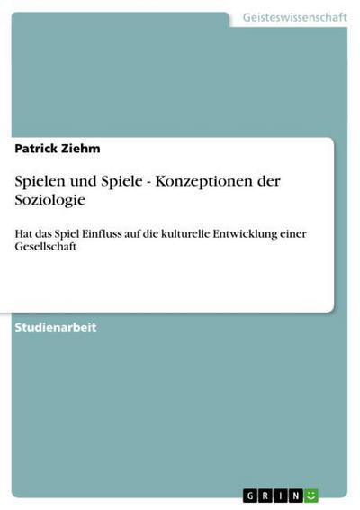 Spielen und Spiele - Konzeptionen der Soziologie - Patrick Ziehm