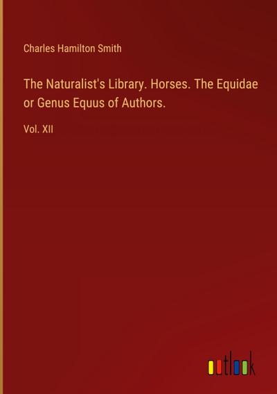 The Naturalist’s Library. Horses. The Equidae or Genus Equus of Authors.