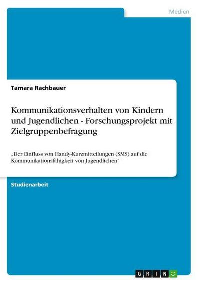 Kommunikationsverhalten von Kindern und Jugendlichen - Forschungsprojekt mit Zielgruppenbefragung - Tamara Rachbauer