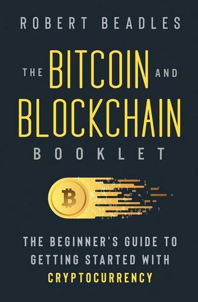 The Bitcoin and Blockchain Booklet: The Beginner’s Guide to Getting Started with Cryptocurrency