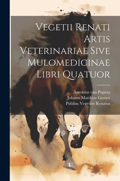 Vegetii Renati Artis Veterinariae Sive Mulomedicinae Libri Quatuor