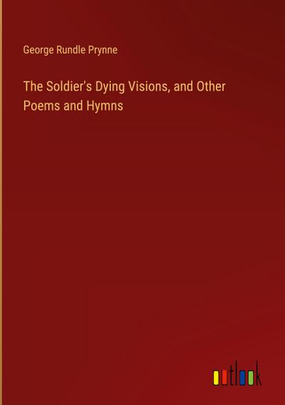 The Soldier’s Dying Visions, and Other Poems and Hymns