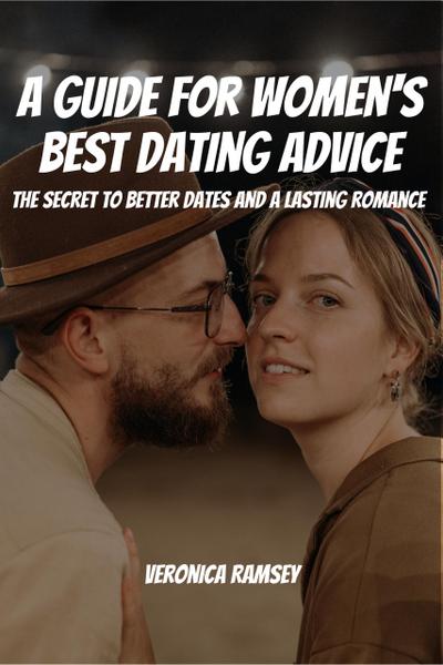 A Guide For Women’s Best Dating Advice! The Secret to Better Dates and a Lasting Romance