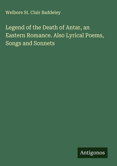 Legend of the Death of Antar, an Eastern Romance. Also Lyrical Poems, Songs and Sonnets