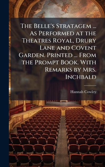 The Belle’s Stratagem ... As Performed at the Theatres Royal, Drury Lane and Covent Garden. Printed ... From the Prompt Book. With Remarks by Mrs. Inchbald