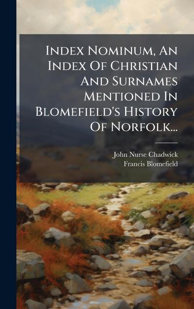 Index Nominum, An Index Of Christian And Surnames Mentioned In Blomefield’s History Of Norfolk...