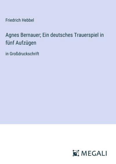 Agnes Bernauer; Ein deutsches Trauerspiel in fünf Aufzügen