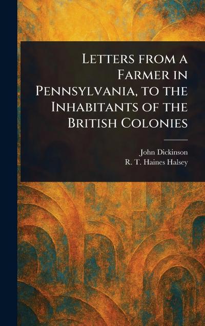 Letters From a Farmer in Pennsylvania, to the Inhabitants of the British Colonies