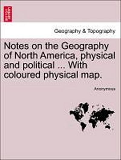 Notes on the Geography of North America, Physical and Political ... with Coloured Physical Map.